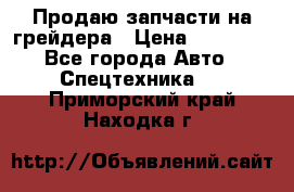 Продаю запчасти на грейдера › Цена ­ 10 000 - Все города Авто » Спецтехника   . Приморский край,Находка г.